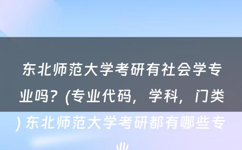 东北师范大学考研有社会学专业吗？(专业代码，学科，门类) 东北师范大学考研都有哪些专业