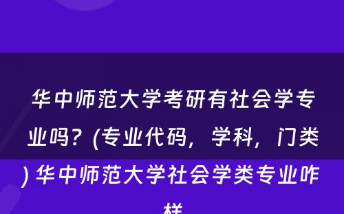 华中师范大学考研有社会学专业吗？(专业代码，学科，门类) 华中师范大学社会学类专业咋样