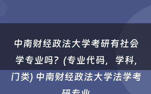 中南财经政法大学考研有社会学专业吗？(专业代码，学科，门类) 中南财经政法大学法学考研专业