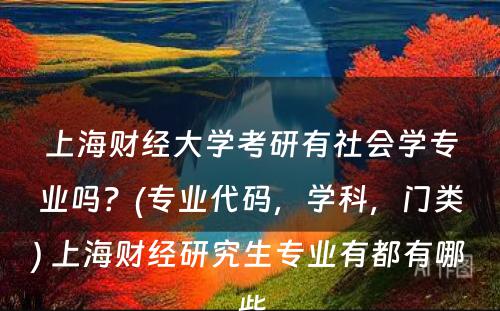 上海财经大学考研有社会学专业吗？(专业代码，学科，门类) 上海财经研究生专业有都有哪些