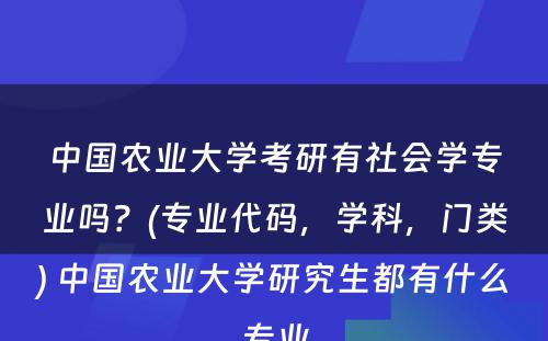 中国农业大学考研有社会学专业吗？(专业代码，学科，门类) 中国农业大学研究生都有什么专业