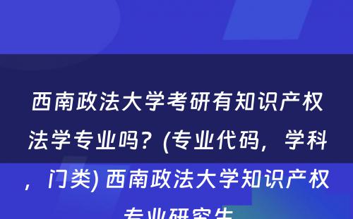 西南政法大学考研有知识产权法学专业吗？(专业代码，学科，门类) 西南政法大学知识产权专业研究生