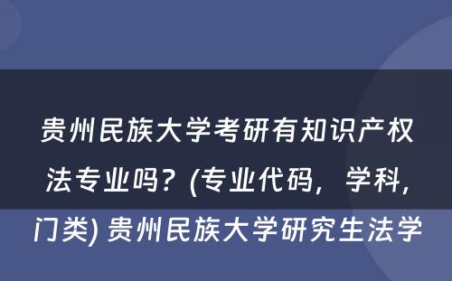 贵州民族大学考研有知识产权法专业吗？(专业代码，学科，门类) 贵州民族大学研究生法学