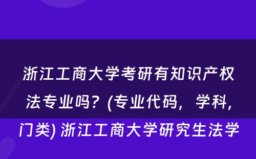 浙江工商大学考研有知识产权法专业吗？(专业代码，学科，门类) 浙江工商大学研究生法学