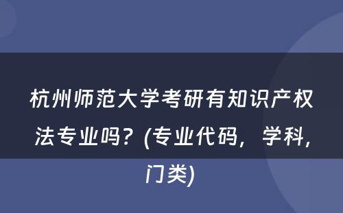 杭州师范大学考研有知识产权法专业吗？(专业代码，学科，门类) 