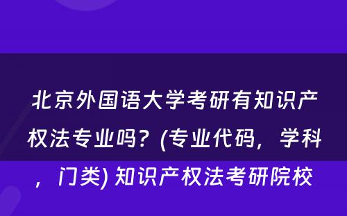 北京外国语大学考研有知识产权法专业吗？(专业代码，学科，门类) 知识产权法考研院校