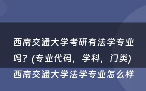 西南交通大学考研有法学专业吗？(专业代码，学科，门类) 西南交通大学法学专业怎么样