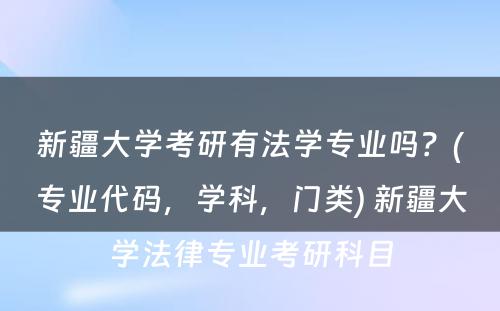 新疆大学考研有法学专业吗？(专业代码，学科，门类) 新疆大学法律专业考研科目