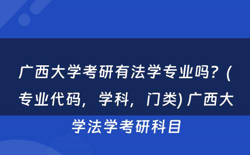 广西大学考研有法学专业吗？(专业代码，学科，门类) 广西大学法学考研科目