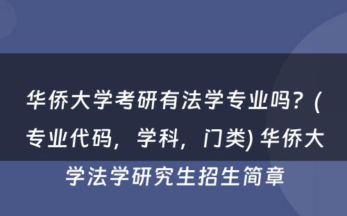 华侨大学考研有法学专业吗？(专业代码，学科，门类) 华侨大学法学研究生招生简章