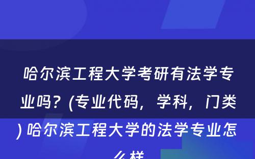 哈尔滨工程大学考研有法学专业吗？(专业代码，学科，门类) 哈尔滨工程大学的法学专业怎么样