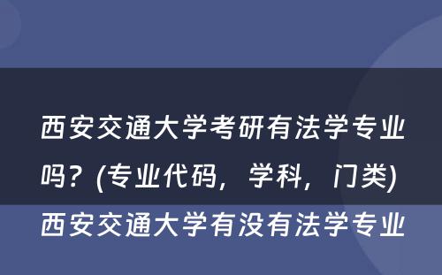 西安交通大学考研有法学专业吗？(专业代码，学科，门类) 西安交通大学有没有法学专业