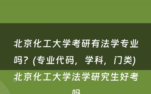 北京化工大学考研有法学专业吗？(专业代码，学科，门类) 北京化工大学法学研究生好考吗