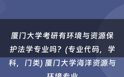 厦门大学考研有环境与资源保护法学专业吗？(专业代码，学科，门类) 厦门大学海洋资源与环境专业