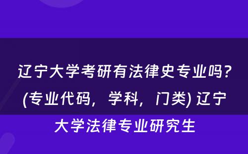 辽宁大学考研有法律史专业吗？(专业代码，学科，门类) 辽宁大学法律专业研究生