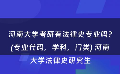 河南大学考研有法律史专业吗？(专业代码，学科，门类) 河南大学法律史研究生