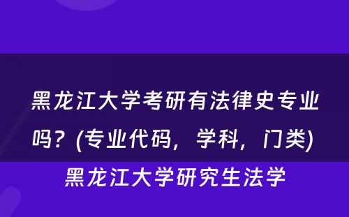 黑龙江大学考研有法律史专业吗？(专业代码，学科，门类) 黑龙江大学研究生法学