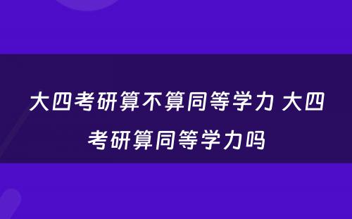 大四考研算不算同等学力 大四考研算同等学力吗