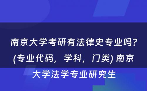 南京大学考研有法律史专业吗？(专业代码，学科，门类) 南京大学法学专业研究生