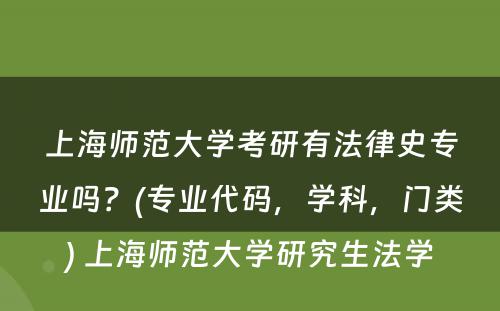 上海师范大学考研有法律史专业吗？(专业代码，学科，门类) 上海师范大学研究生法学