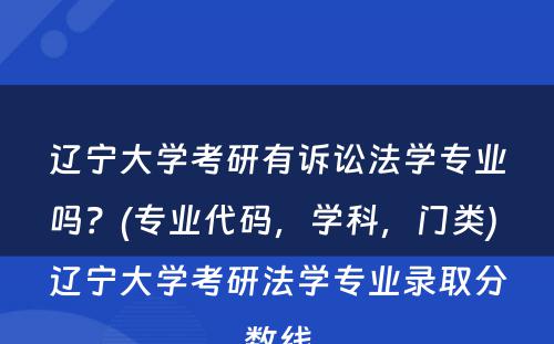 辽宁大学考研有诉讼法学专业吗？(专业代码，学科，门类) 辽宁大学考研法学专业录取分数线