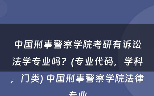 中国刑事警察学院考研有诉讼法学专业吗？(专业代码，学科，门类) 中国刑事警察学院法律专业