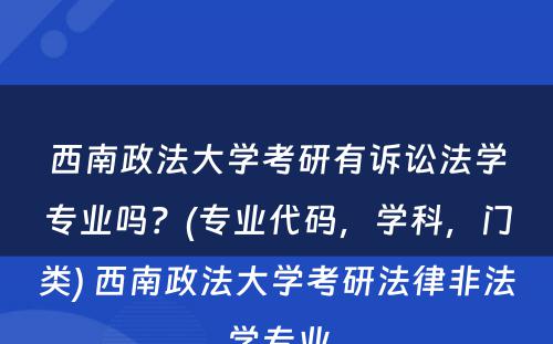 西南政法大学考研有诉讼法学专业吗？(专业代码，学科，门类) 西南政法大学考研法律非法学专业