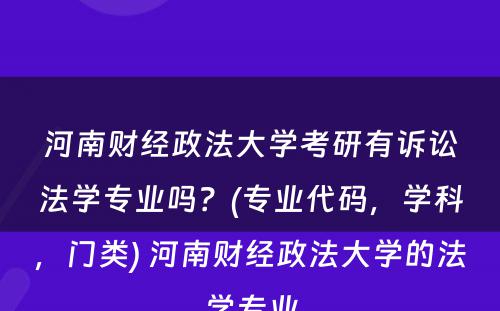 河南财经政法大学考研有诉讼法学专业吗？(专业代码，学科，门类) 河南财经政法大学的法学专业