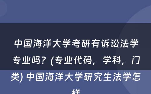 中国海洋大学考研有诉讼法学专业吗？(专业代码，学科，门类) 中国海洋大学研究生法学怎样