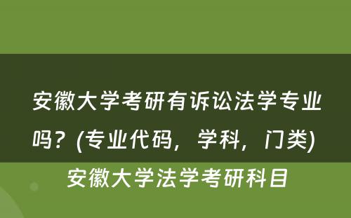 安徽大学考研有诉讼法学专业吗？(专业代码，学科，门类) 安徽大学法学考研科目