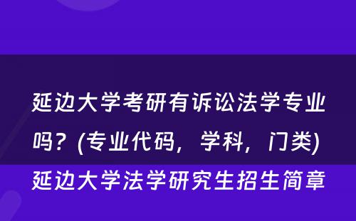 延边大学考研有诉讼法学专业吗？(专业代码，学科，门类) 延边大学法学研究生招生简章