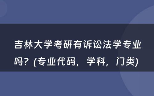 吉林大学考研有诉讼法学专业吗？(专业代码，学科，门类) 