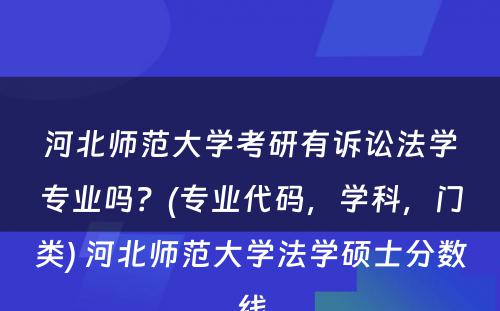 河北师范大学考研有诉讼法学专业吗？(专业代码，学科，门类) 河北师范大学法学硕士分数线