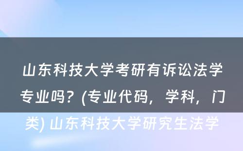 山东科技大学考研有诉讼法学专业吗？(专业代码，学科，门类) 山东科技大学研究生法学