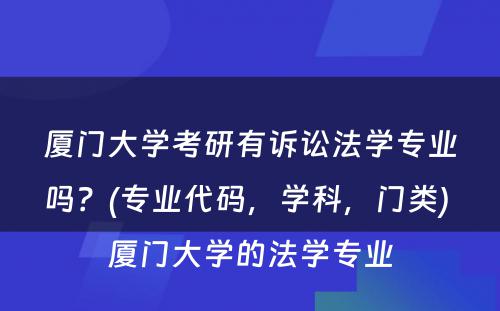 厦门大学考研有诉讼法学专业吗？(专业代码，学科，门类) 厦门大学的法学专业