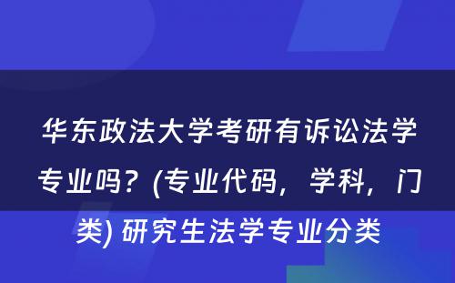 华东政法大学考研有诉讼法学专业吗？(专业代码，学科，门类) 研究生法学专业分类