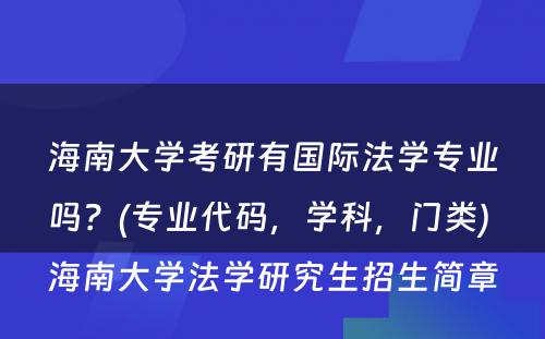 海南大学考研有国际法学专业吗？(专业代码，学科，门类) 海南大学法学研究生招生简章