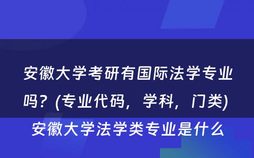 安徽大学考研有国际法学专业吗？(专业代码，学科，门类) 安徽大学法学类专业是什么