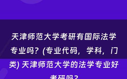 天津师范大学考研有国际法学专业吗？(专业代码，学科，门类) 天津师范大学的法学专业好考研吗?