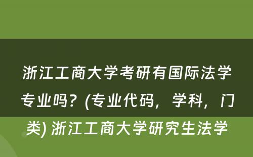 浙江工商大学考研有国际法学专业吗？(专业代码，学科，门类) 浙江工商大学研究生法学