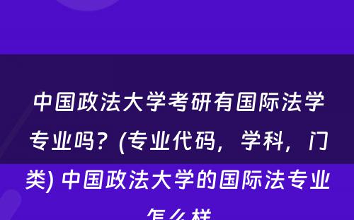 中国政法大学考研有国际法学专业吗？(专业代码，学科，门类) 中国政法大学的国际法专业怎么样