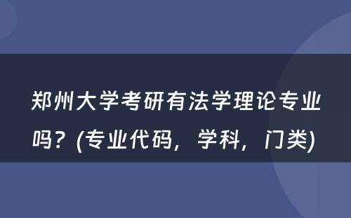 郑州大学考研有法学理论专业吗？(专业代码，学科，门类) 