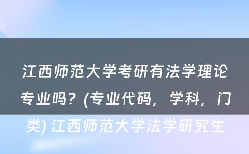 江西师范大学考研有法学理论专业吗？(专业代码，学科，门类) 江西师范大学法学研究生