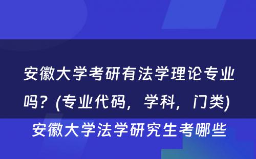 安徽大学考研有法学理论专业吗？(专业代码，学科，门类) 安徽大学法学研究生考哪些