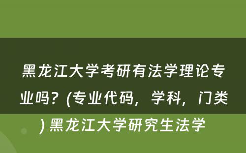 黑龙江大学考研有法学理论专业吗？(专业代码，学科，门类) 黑龙江大学研究生法学