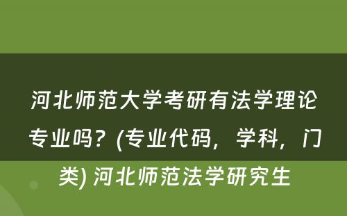 河北师范大学考研有法学理论专业吗？(专业代码，学科，门类) 河北师范法学研究生