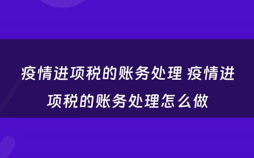 疫情进项税的账务处理 疫情进项税的账务处理怎么做