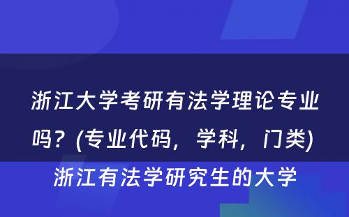 浙江大学考研有法学理论专业吗？(专业代码，学科，门类) 浙江有法学研究生的大学