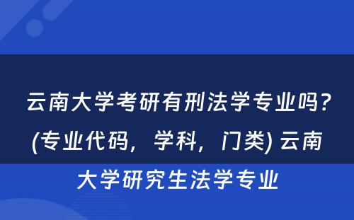 云南大学考研有刑法学专业吗？(专业代码，学科，门类) 云南大学研究生法学专业