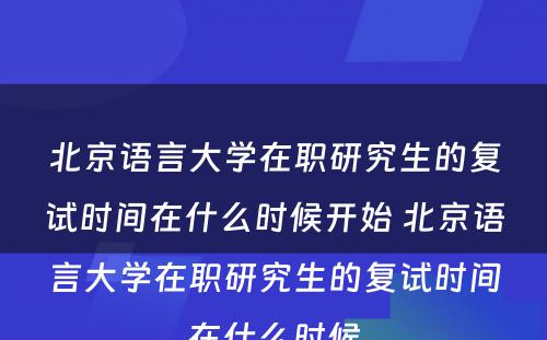 北京语言大学在职研究生的复试时间在什么时候开始 北京语言大学在职研究生的复试时间在什么时候